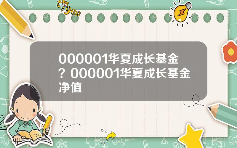 000001华夏成长基金？000001华夏成长基金净值