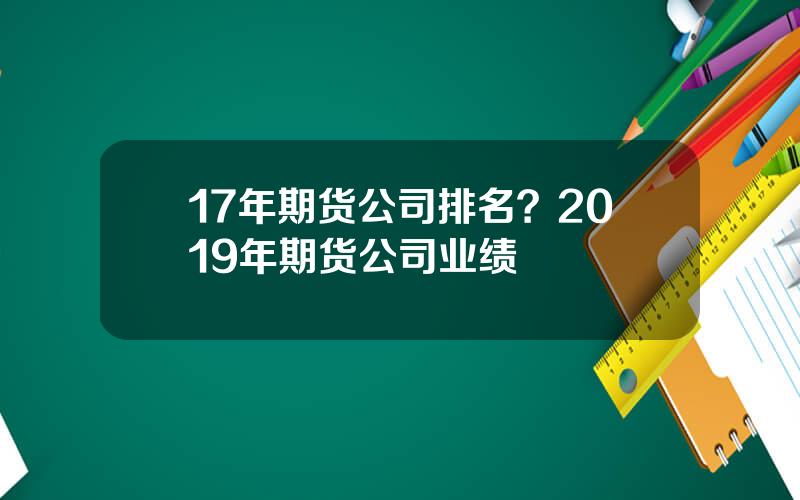 17年期货公司排名？2019年期货公司业绩