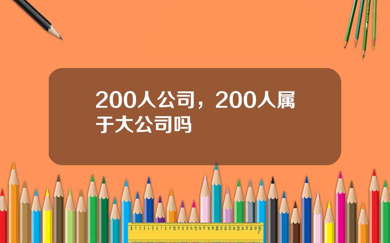 200人公司，200人属于大公司吗