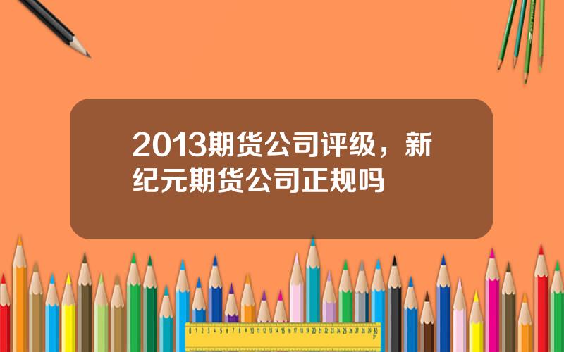 2013期货公司评级，新纪元期货公司正规吗