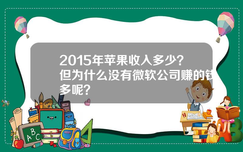 2015年苹果收入多少？但为什么没有微软公司赚的钱多呢？