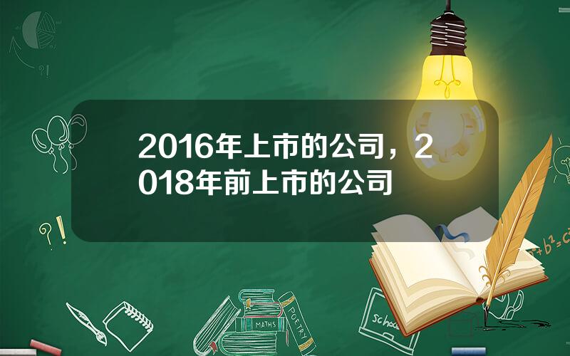 2016年上市的公司，2018年前上市的公司