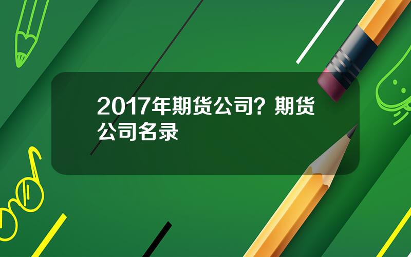 2017年期货公司？期货公司名录