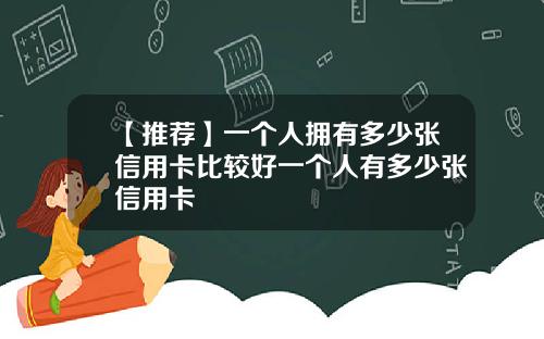 【推荐】一个人拥有多少张信用卡比较好一个人有多少张信用卡