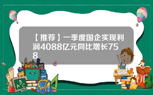 【推荐】一季度国企实现利润4088亿元同比增长758