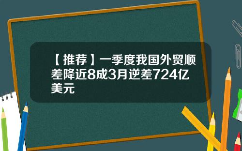 【推荐】一季度我国外贸顺差降近8成3月逆差724亿美元