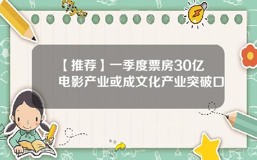 【推荐】一季度票房30亿电影产业或成文化产业突破口