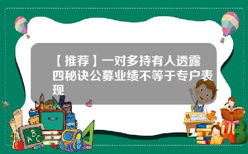 【推荐】一对多持有人透露四秘诀公募业绩不等于专户表现