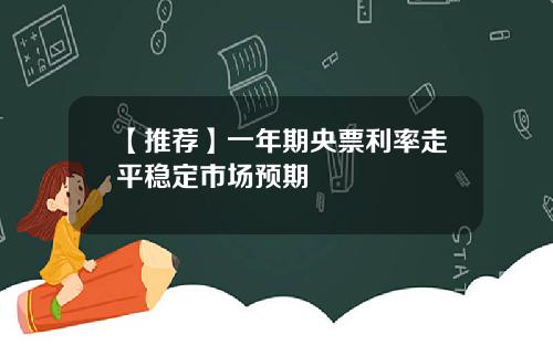 【推荐】一年期央票利率走平稳定市场预期