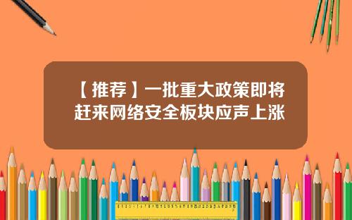 【推荐】一批重大政策即将赶来网络安全板块应声上涨