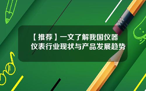 【推荐】一文了解我国仪器仪表行业现状与产品发展趋势