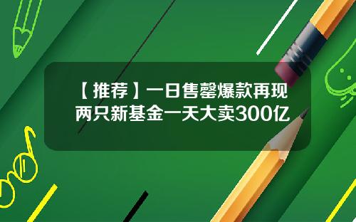 【推荐】一日售罄爆款再现两只新基金一天大卖300亿