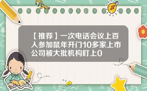 【推荐】一次电话会议上百人参加鼠年开门10多家上市公司被大批机构盯上0