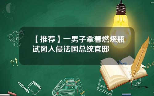 【推荐】一男子拿着燃烧瓶试图入侵法国总统官邸