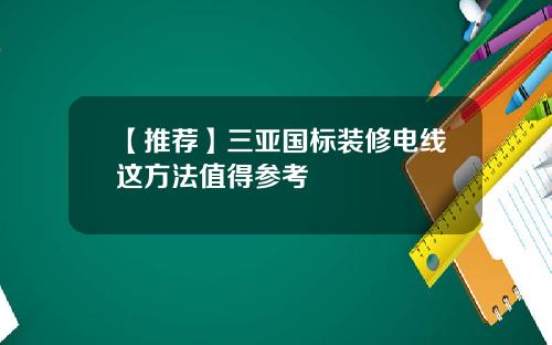 【推荐】三亚国标装修电线这方法值得参考