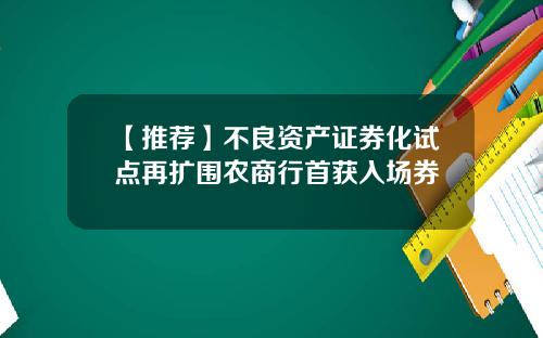 【推荐】不良资产证券化试点再扩围农商行首获入场券