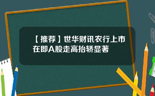 【推荐】世华财讯农行上市在即A股走高抬轿显著