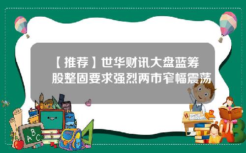 【推荐】世华财讯大盘蓝筹股整固要求强烈两市窄幅震荡