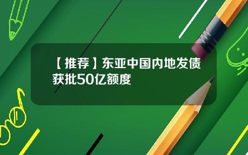 【推荐】东亚中国内地发债获批50亿额度