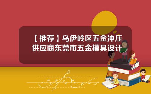 【推荐】乌伊岭区五金冲压供应商东莞市五金模具设计