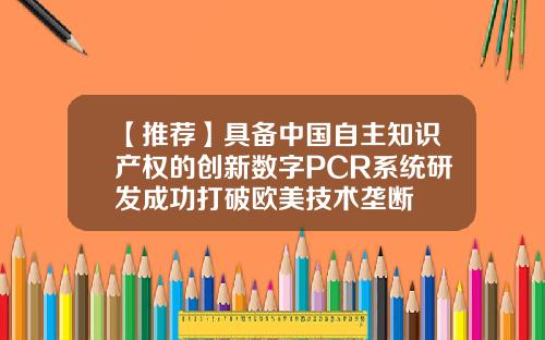 【推荐】具备中国自主知识产权的创新数字PCR系统研发成功打破欧美技术垄断