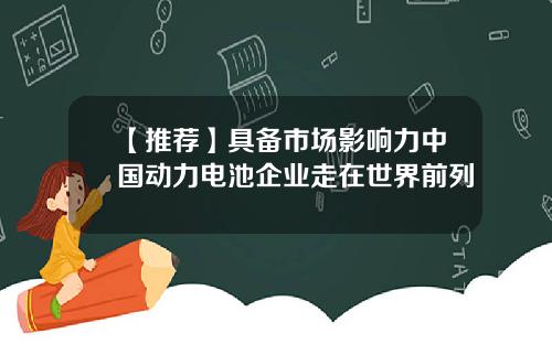 【推荐】具备市场影响力中国动力电池企业走在世界前列