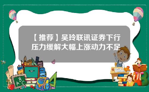 【推荐】吴玲联讯证券下行压力缓解大幅上涨动力不足