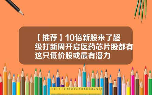 【推荐】10倍新股来了超级打新周开启医药芯片股都有这只低价股或最有潜力