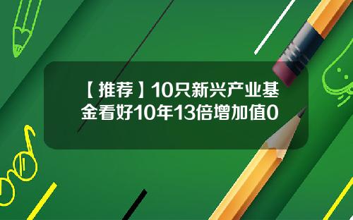 【推荐】10只新兴产业基金看好10年13倍增加值0