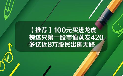 【推荐】100元买进龙虎榜这只第一股市值蒸发420多亿近8万股民出逃无路