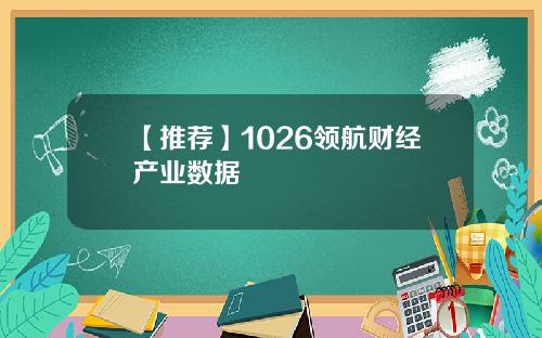 【推荐】1026领航财经产业数据