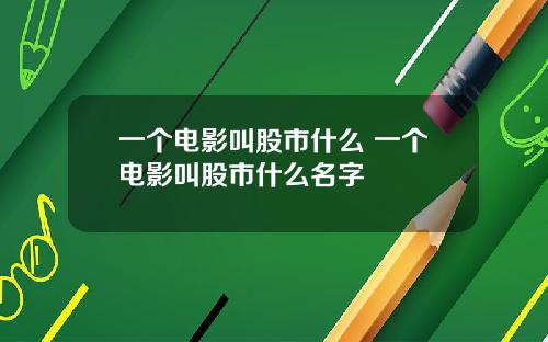 一个电影叫股市什么 一个电影叫股市什么名字