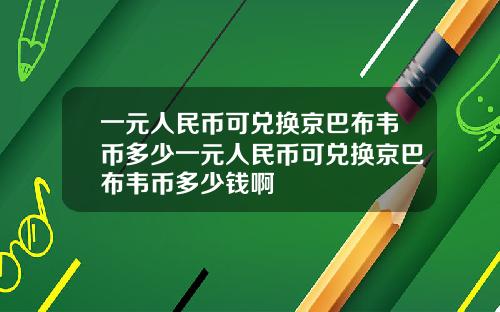 一元人民币可兑换京巴布韦币多少一元人民币可兑换京巴布韦币多少钱啊