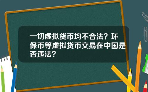 一切虚拟货币均不合法？环保币等虚拟货币交易在中国是否违法？