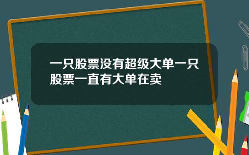 一只股票没有超级大单一只股票一直有大单在卖