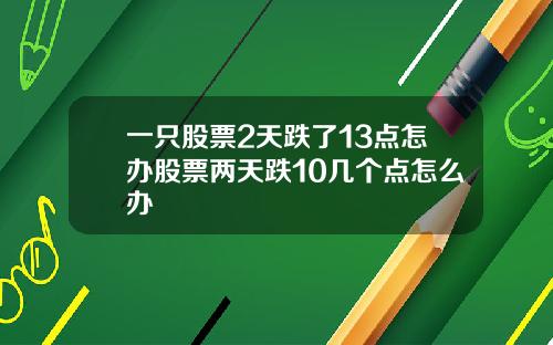 一只股票2天跌了13点怎办股票两天跌10几个点怎么办