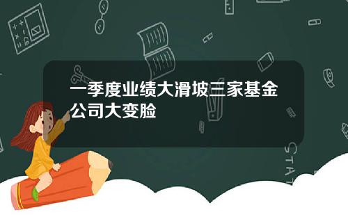 一季度业绩大滑坡三家基金公司大变脸