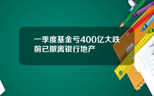 一季度基金亏400亿大跌前已撤离银行地产