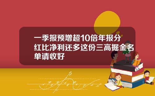 一季报预增超10倍年报分红比净利还多这份三高掘金名单请收好