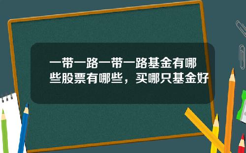 一带一路一带一路基金有哪些股票有哪些，买哪只基金好