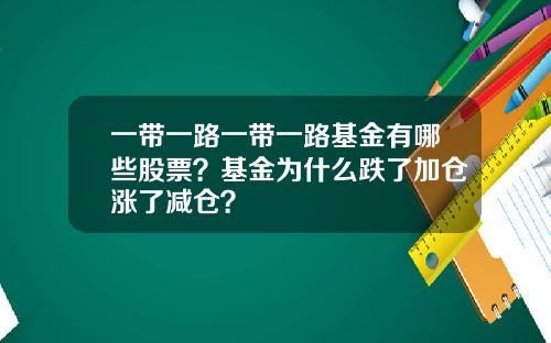 一带一路一带一路基金有哪些股票？基金为什么跌了加仓涨了减仓？