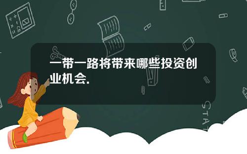 一带一路将带来哪些投资创业机会.