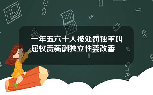 一年五六十人被处罚独董叫屈权责薪酬独立性要改善