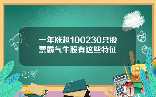 一年涨超100230只股票霸气牛股有这些特征