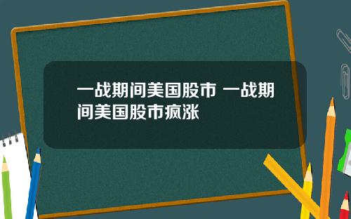 一战期间美国股市 一战期间美国股市疯涨