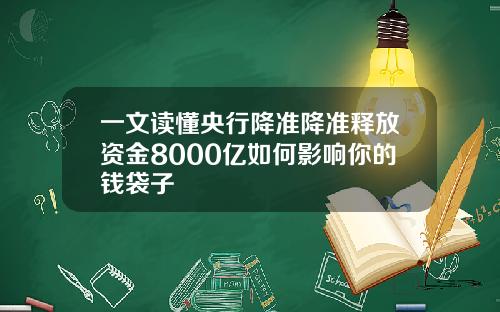 一文读懂央行降准降准释放资金8000亿如何影响你的钱袋子