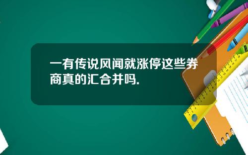 一有传说风闻就涨停这些券商真的汇合并吗.