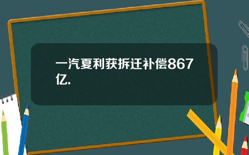 一汽夏利获拆迁补偿867亿.