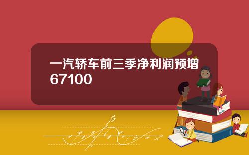 一汽轿车前三季净利润预增67100