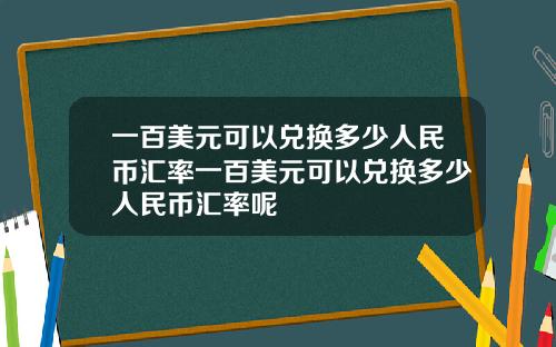 一百美元可以兑换多少人民币汇率一百美元可以兑换多少人民币汇率呢